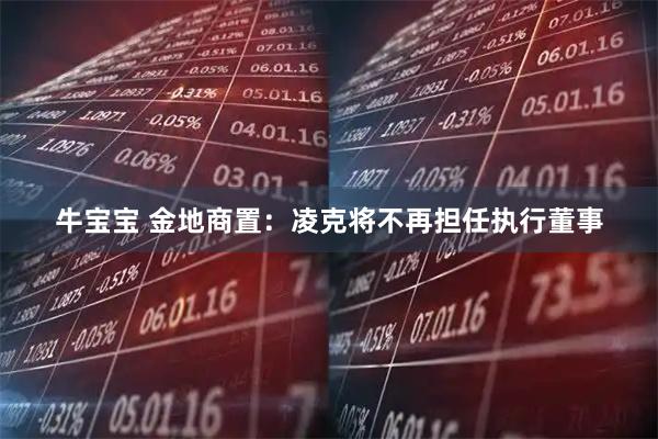 牛宝宝 金地商置：凌克将不再担任执行董事