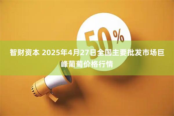 智财资本 2025年4月27日全国主要批发市场巨峰葡萄价格行情