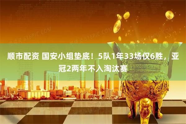 顺市配资 国安小组垫底!5队1年33场仅6胜,亚冠2两年不入淘汰赛