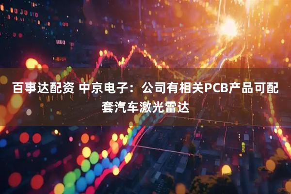 百事达配资 中京电子：公司有相关PCB产品可配套汽车激光雷达