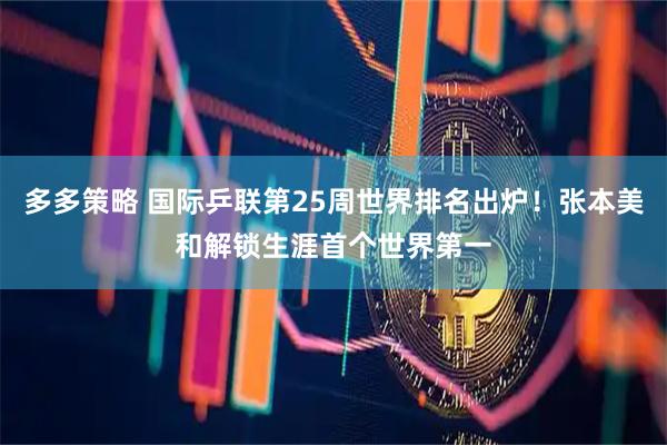 多多策略 国际乒联第25周世界排名出炉！张本美和解锁生涯首个世界第一