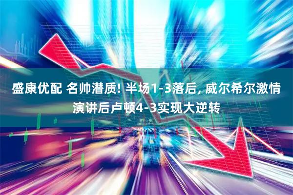 盛康优配 名帅潜质! 半场1-3落后, 威尔希尔激情演讲后卢顿4-3实现大逆转